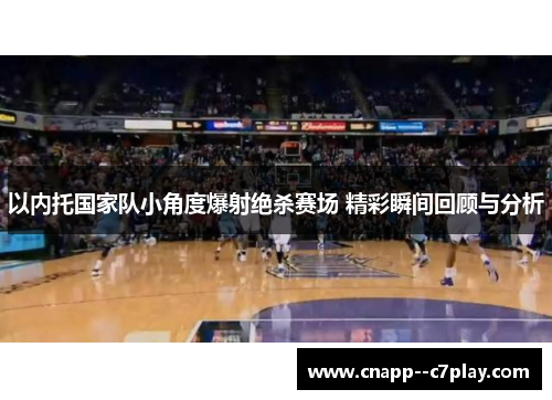 以内托国家队小角度爆射绝杀赛场 精彩瞬间回顾与分析