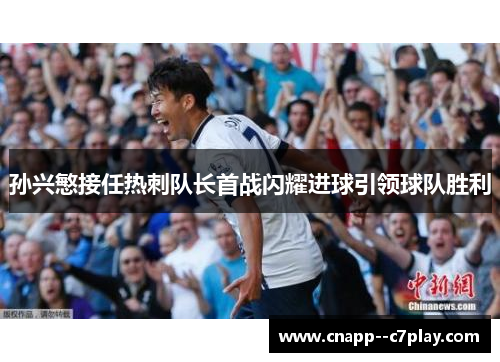 孙兴慜接任热刺队长首战闪耀进球引领球队胜利