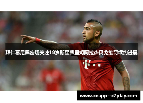 拜仁慕尼黑密切关注18岁新星凯里姆阿拉杰贝戈维奇续约进展