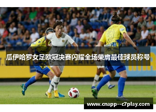 瓜伊哈罗女足欧冠决赛闪耀全场荣膺最佳球员称号