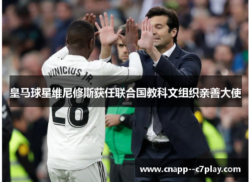 皇马球星维尼修斯获任联合国教科文组织亲善大使 皇马球星维尼修斯获任联合国教科文组织亲善大使