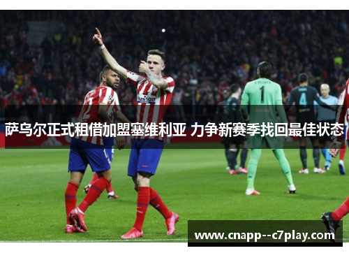 萨乌尔正式租借加盟塞维利亚 力争新赛季找回最佳状态 萨乌尔正式租借加盟塞维利亚 力争新赛季找回最佳状态