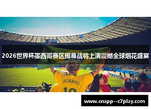 2026世界杯墨西哥赛区揭幕战将上演震撼全球烟花盛宴 2026世界杯墨西哥赛区揭幕战将上演震撼全球烟花盛宴