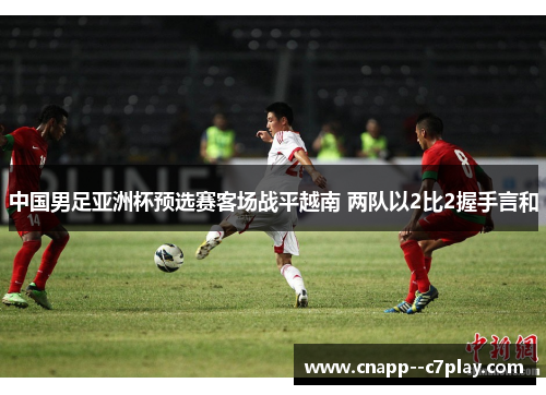 中国男足亚洲杯预选赛客场战平越南 两队以2比2握手言和