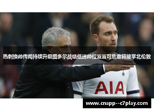 热刺换帅传闻持续升级图多尔战绩低迷帅位岌岌可危谁将接掌北伦敦