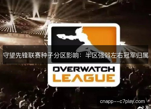 守望先锋联赛种子分区影响：半区强弱左右冠军归属